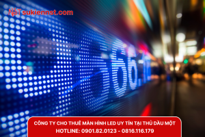 Tìm kiếm đơn vị cho thuê màn hình led uy tín tại Thủ Dầu Một